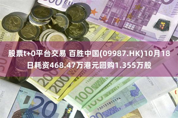 股票t+0平台交易 百胜中国(09987.HK)10月18日耗资468.47万港元回购1.355万股