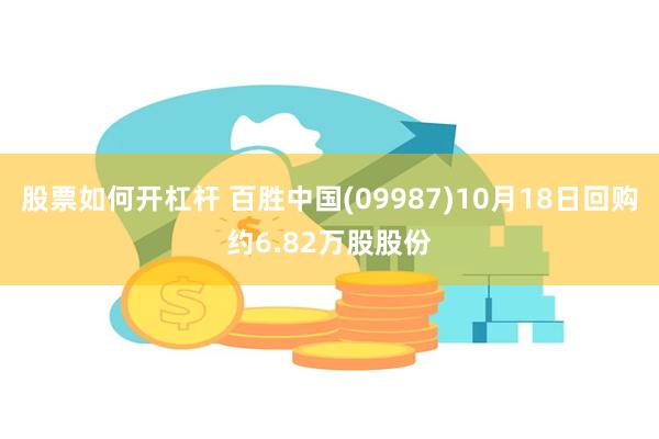 股票如何开杠杆 百胜中国(09987)10月18日回购约6.82万股股份