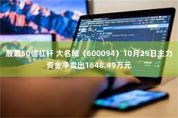 股票50倍杠杆 大名城（600094）10月29日主力资金净卖出1648.49万元