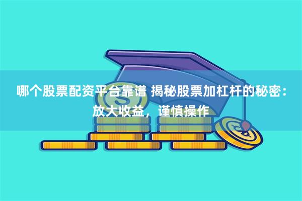 哪个股票配资平台靠谱 揭秘股票加杠杆的秘密：放大收益，谨慎操作