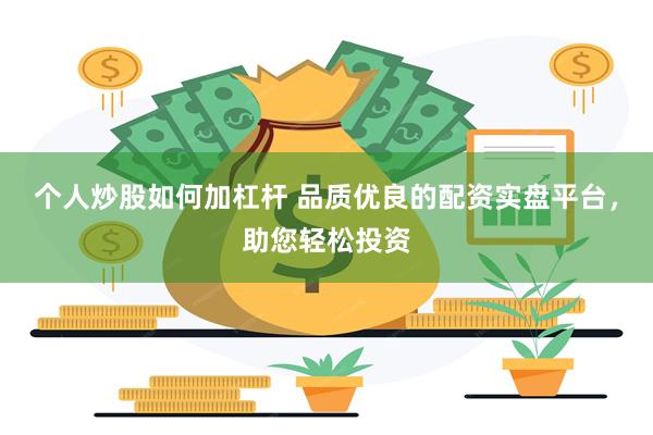 个人炒股如何加杠杆 品质优良的配资实盘平台，助您轻松投资