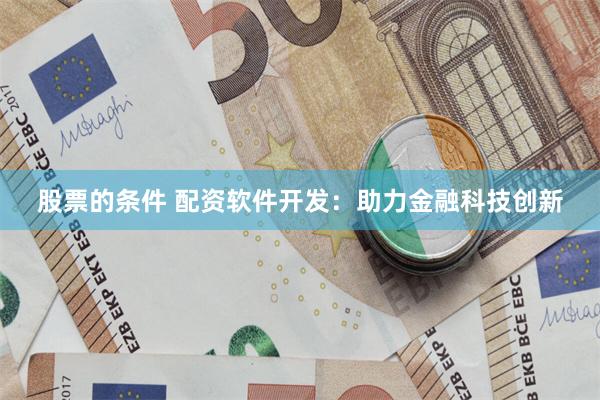 股票的条件 配资软件开发：助力金融科技创新