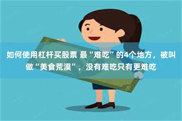 如何使用杠杆买股票 最“难吃”的4个地方，被叫做“美食荒漠”，没有难吃只有更难吃