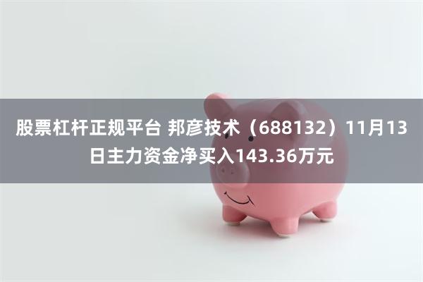 股票杠杆正规平台 邦彦技术（688132）11月13日主力资金净买入143.36万元