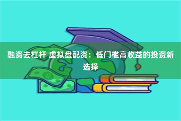 融资去杠杆 虚拟盘配资：低门槛高收益的投资新选择