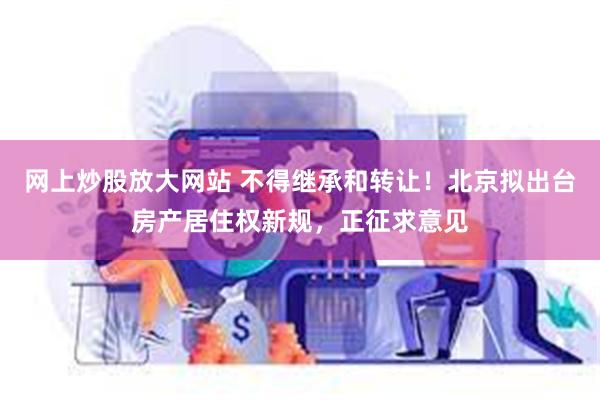 网上炒股放大网站 不得继承和转让！北京拟出台房产居住权新规，正征求意见