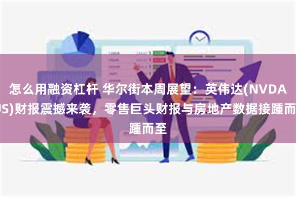 怎么用融资杠杆 华尔街本周展望：英伟达(NVDA.US)财报震撼来袭，零售巨头财报与房地产数据接踵而至