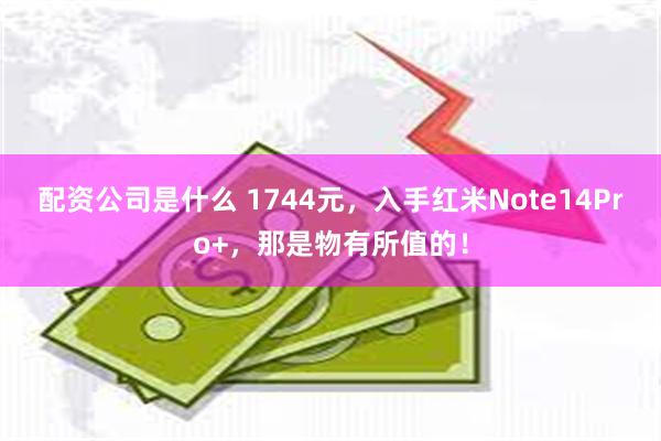 配资公司是什么 1744元，入手红米Note14Pro+，那是物有所值的！