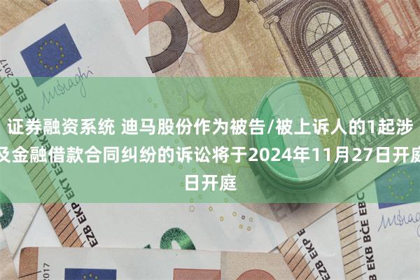 证券融资系统 迪马股份作为被告/被上诉人的1起涉及金融借款合同纠纷的诉讼将于2024年11月27日开庭