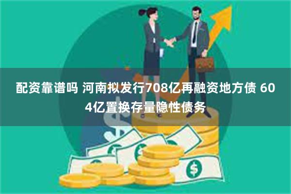 配资靠谱吗 河南拟发行708亿再融资地方债 604亿置换存量隐性债务