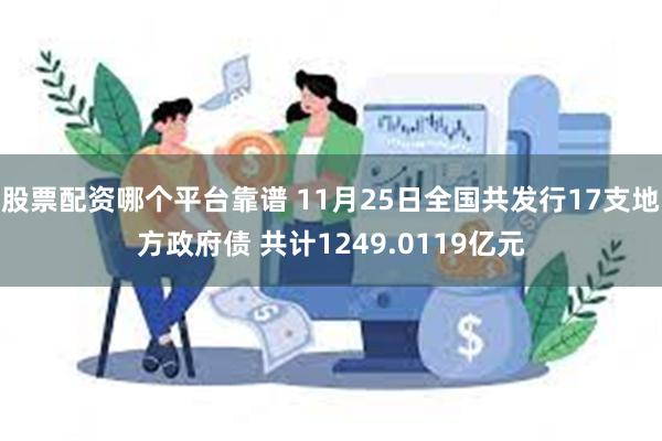 股票配资哪个平台靠谱 11月25日全国共发行17支地方政府债 共计1249.0119亿元