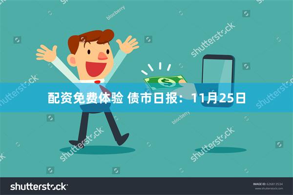 配资免费体验 债市日报：11月25日