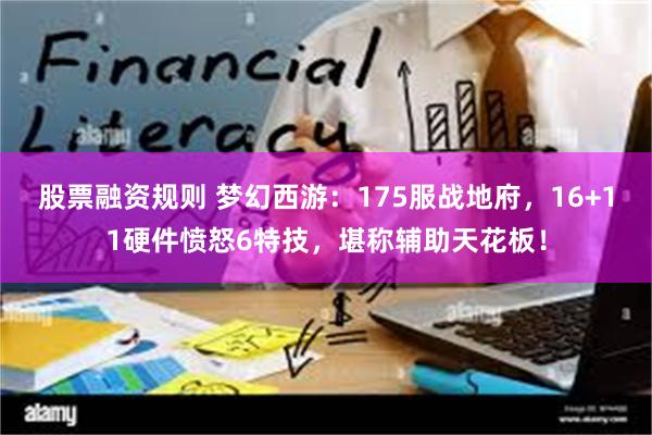 股票融资规则 梦幻西游：175服战地府，16+11硬件愤怒6特技，堪称辅助天花板！