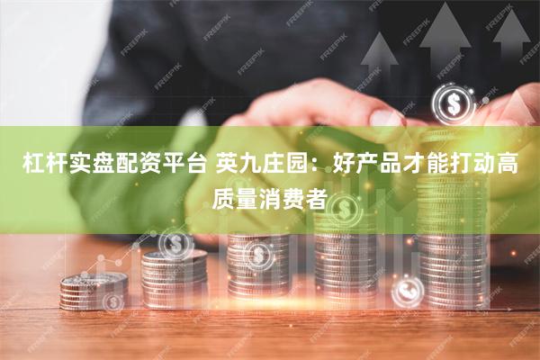 杠杆实盘配资平台 英九庄园：好产品才能打动高质量消费者