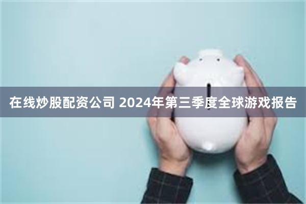 在线炒股配资公司 2024年第三季度全球游戏报告