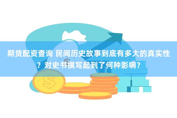 期货配资查询 民间历史故事到底有多大的真实性？对史书撰写起到了何种影响？