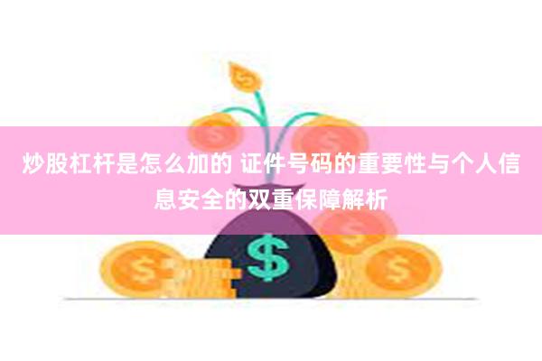 炒股杠杆是怎么加的 证件号码的重要性与个人信息安全的双重保障解析