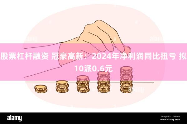 股票杠杆融资 冠豪高新：2024年净利润同比扭亏 拟10派0.6元