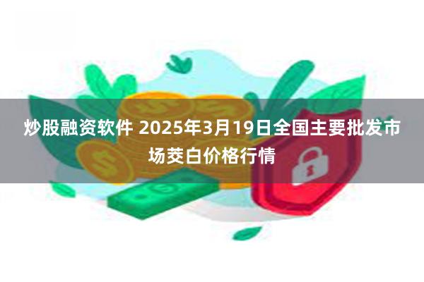 炒股融资软件 2025年3月19日全国主要批发市场茭白价格行情